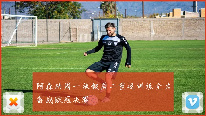 阿森纳周一放假周二重返训练全力备战欧冠决赛