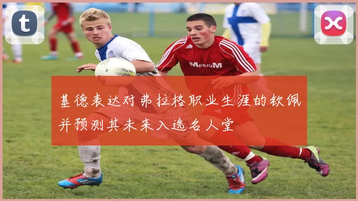 基德表达对弗拉格职业生涯的钦佩并预测其未来入选名人堂