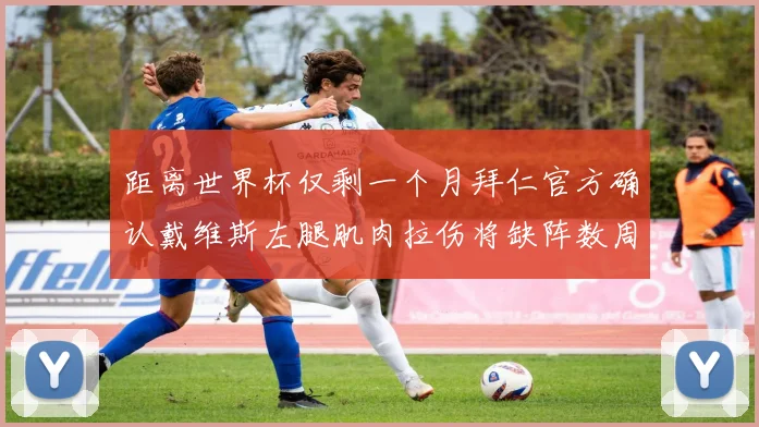 距离世界杯仅剩一个月拜仁官方确认戴维斯左腿肌肉拉伤将缺阵数周