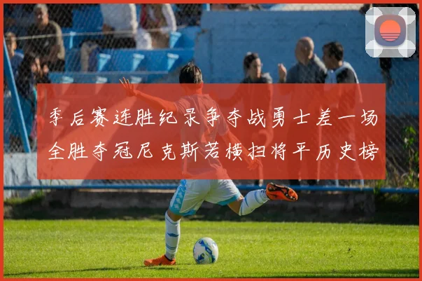 季后赛连胜纪录争夺战勇士差一场全胜夺冠尼克斯若横扫将平历史榜首
