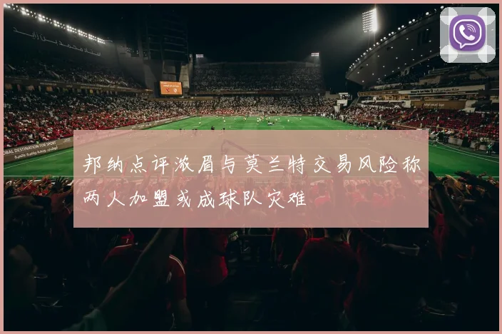 邦纳点评浓眉与莫兰特交易风险称两人加盟或成球队灾难