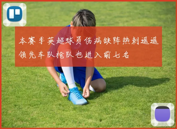 本赛季英超球员伤病缺阵热刺遥遥领先车队枪队也进入前七名