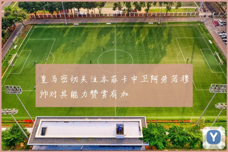 皇马密切关注本菲卡中卫阿劳若穆帅对其能力赞赏有加