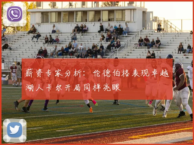薪资专家分析：伦德伯格表现卓越湖人卡尔开局同样亮眼