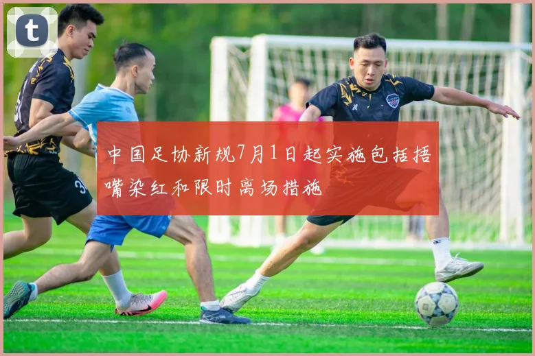 中国足协新规7月1日起实施包括捂嘴染红和限时离场措施